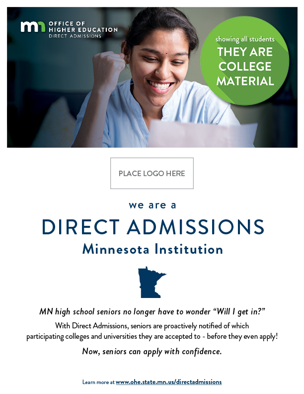 Flyer reads we are a Direct Admissions Minnesota Institution. MN high school seniors no longer have to wonder 'Will I get in?' With Direct Admissions, seniors are proactively notified of which  participating colleges and universities they are accepted to - before they even apply! Now, seniors can apply with confidence.